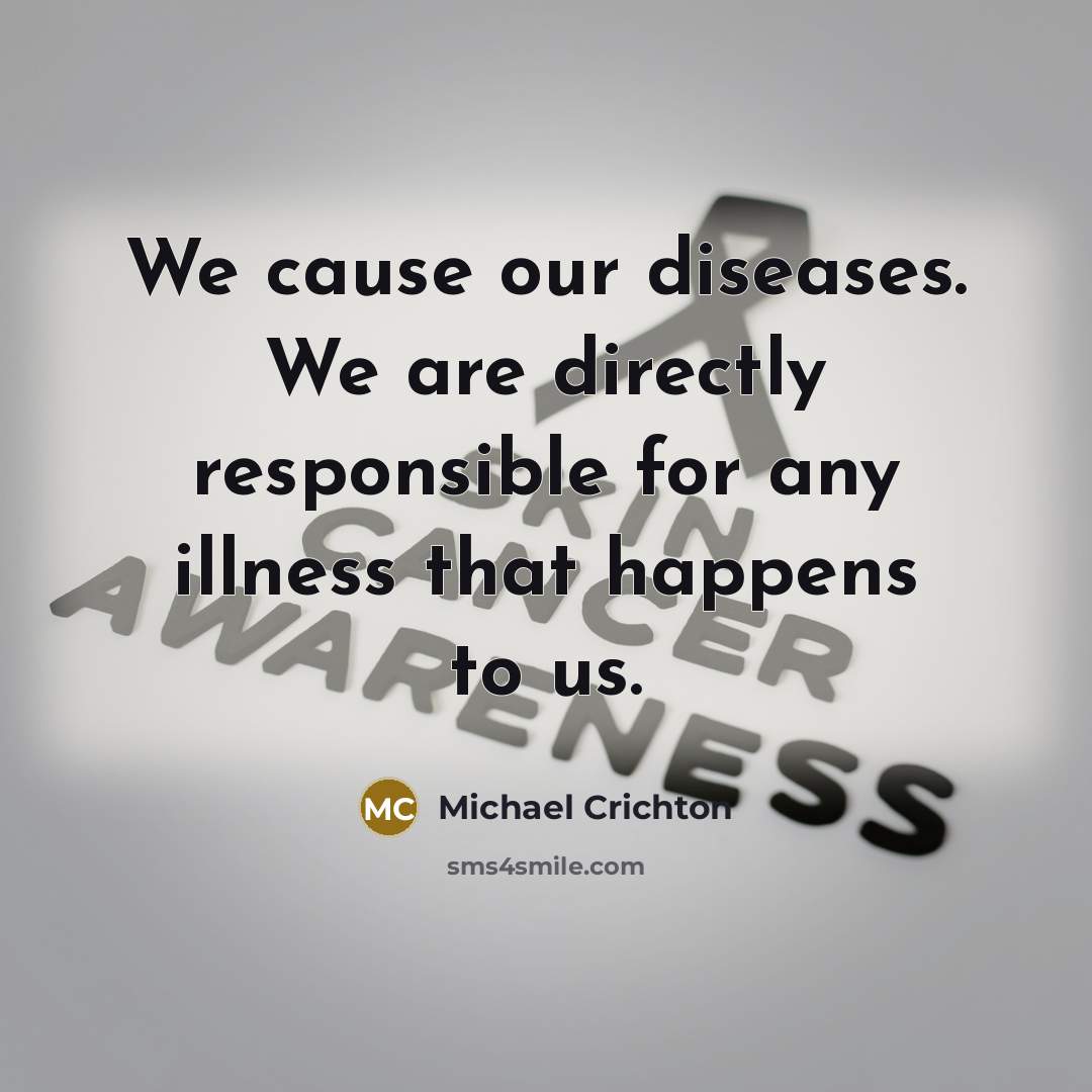 “We cause our diseases. We are directly responsible for any…” quote by Michael Crichton