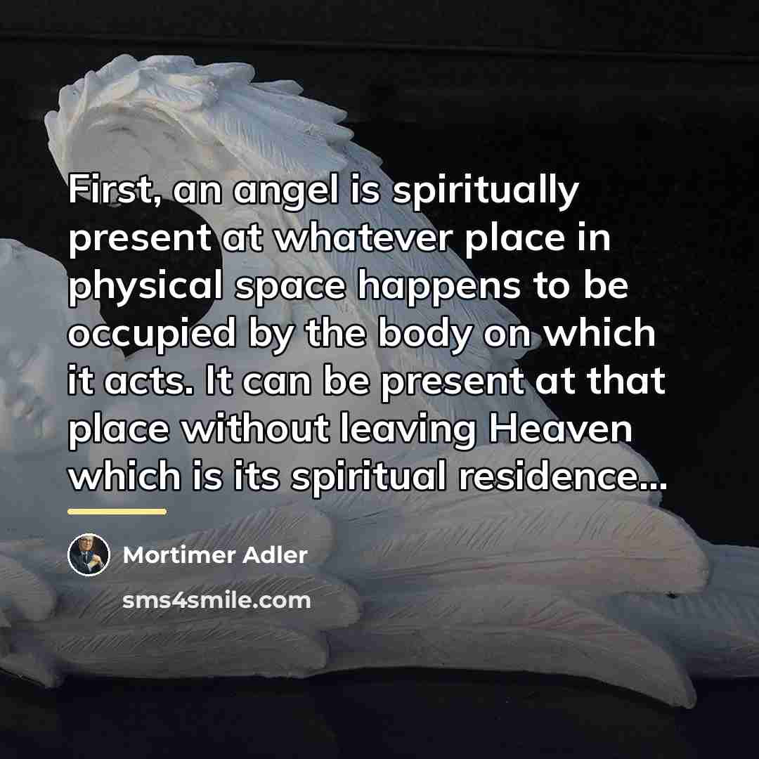 “First, an angel is spiritually present at whatever place in…” quote by Mortimer Adler