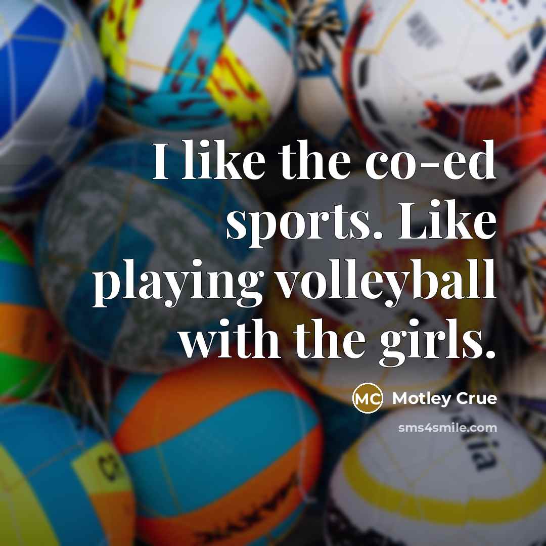 “I like the co-ed sports. Like playing volleyball with the…” quote by Motley Crue
