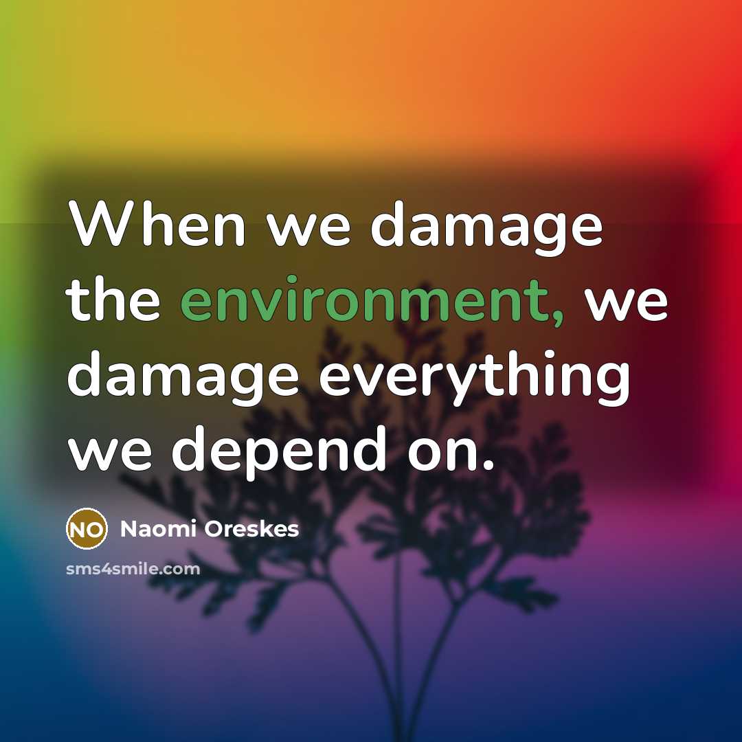 “When we damage the environment, we damage everything we depend…” quote by Naomi Oreskes