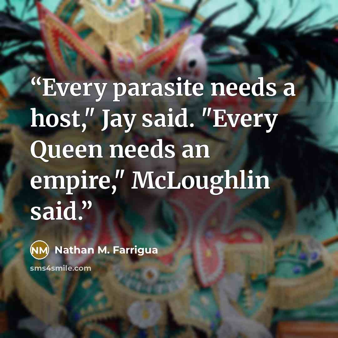 “Every parasite needs a host," Jay said. "Every Queen needs an empire," McLoughlin said.” quote by Nathan M. Farrigua