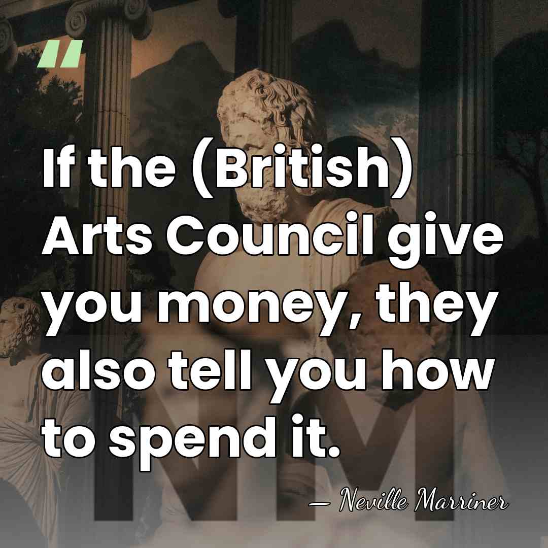 If the (British) Arts Council give you money, they also tell you&hellip; - Neville Marriner