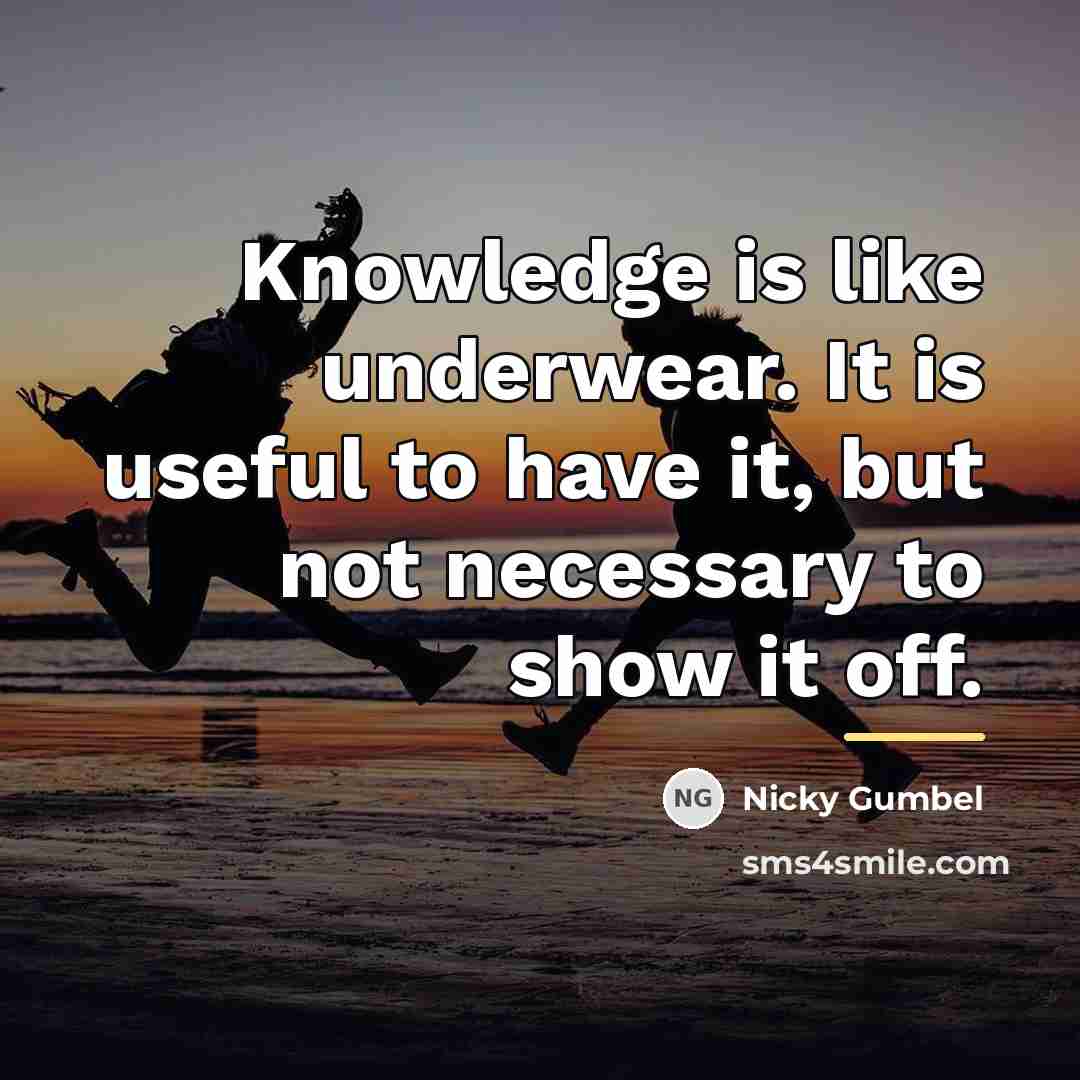 “Knowledge is like underwear. It is useful to have it,…” quote by Nicky Gumbel