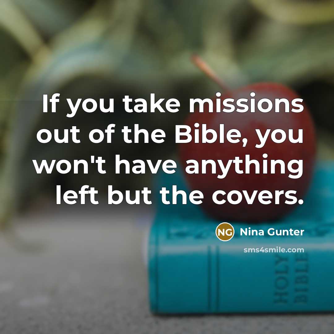 “If you take missions out of the Bible, you won't have anything left but the covers.” quote by Nina Gunter