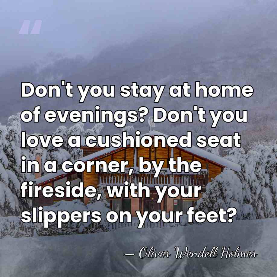 Don't you stay at home of evenings? Don't you love a cushioned&hellip; - Oliver Wendell Holmes