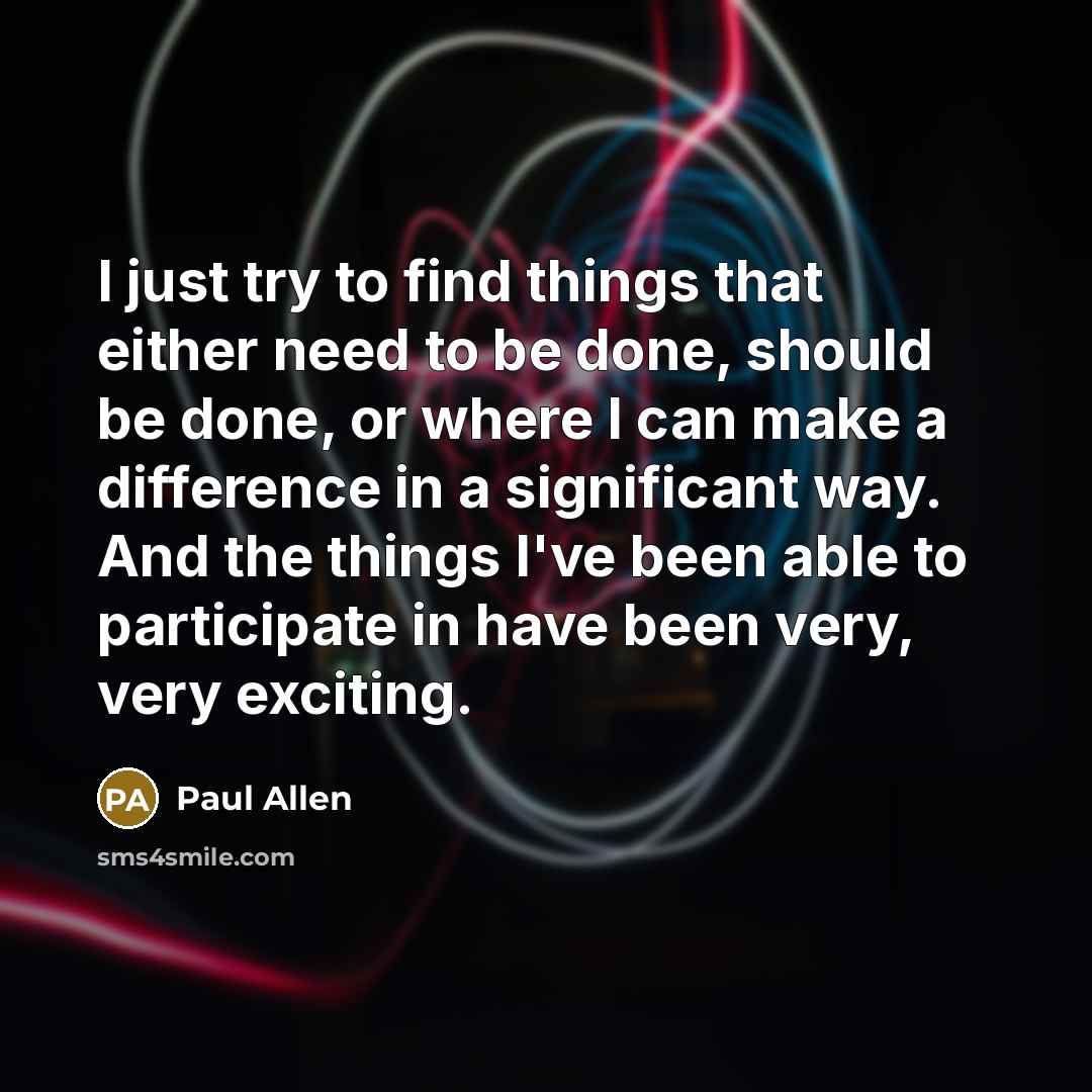 “I just try to find things that either need to…” quote by Paul Allen