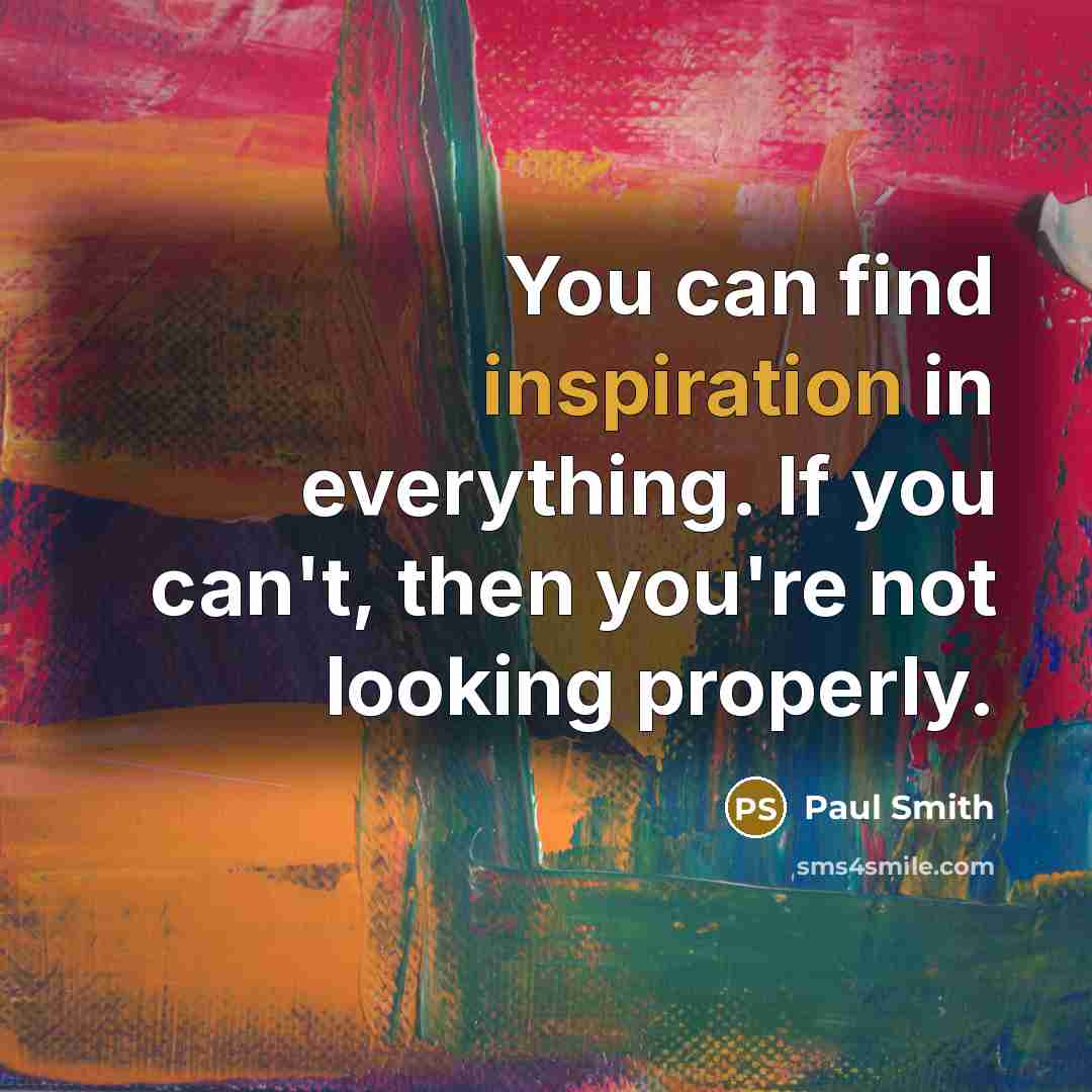 “You can find inspiration in everything. If you can't, then…” quote by Paul Smith