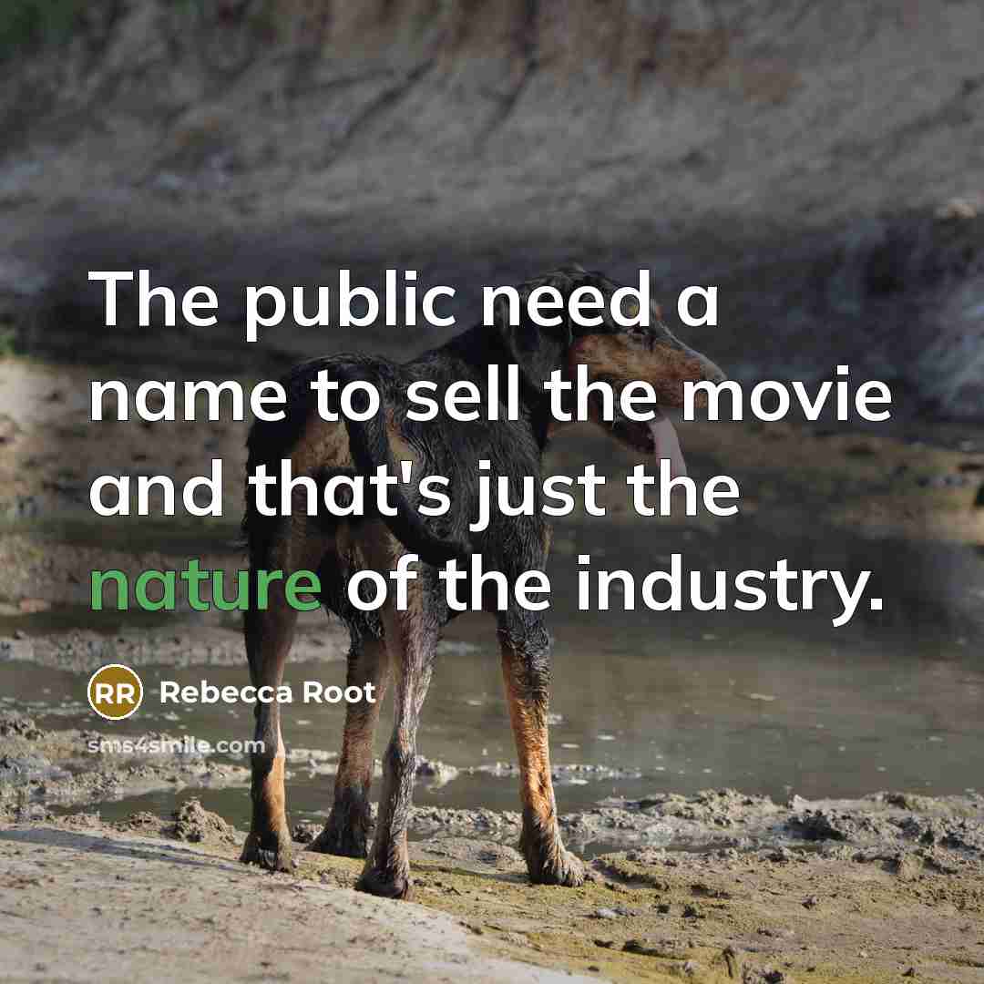 “The public need a name to sell the movie and that's just the nature of the industry.” quote by Rebecca Root