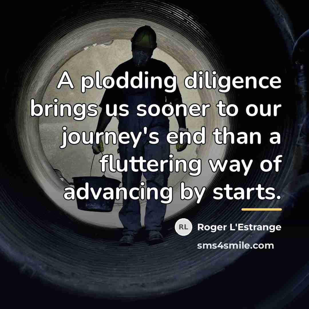 “A plodding diligence brings us sooner to our journey's end…” quote by Roger L'Estrange