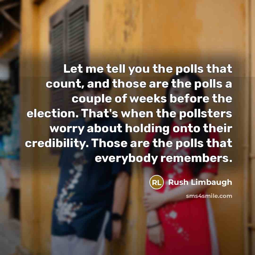 “Let me tell you the polls that count, and those…” quote by Rush Limbaugh