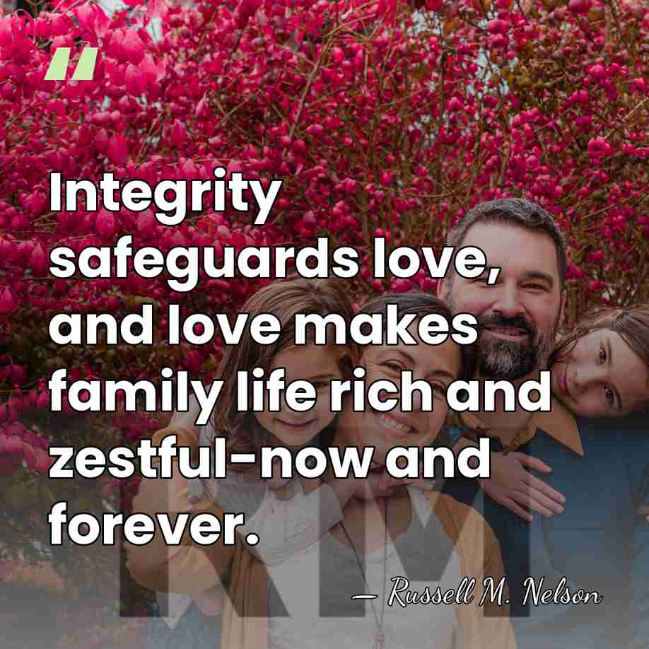 Integrity safeguards love, and love makes family life rich and zestful-now and&hellip; - Russell M. Nelson