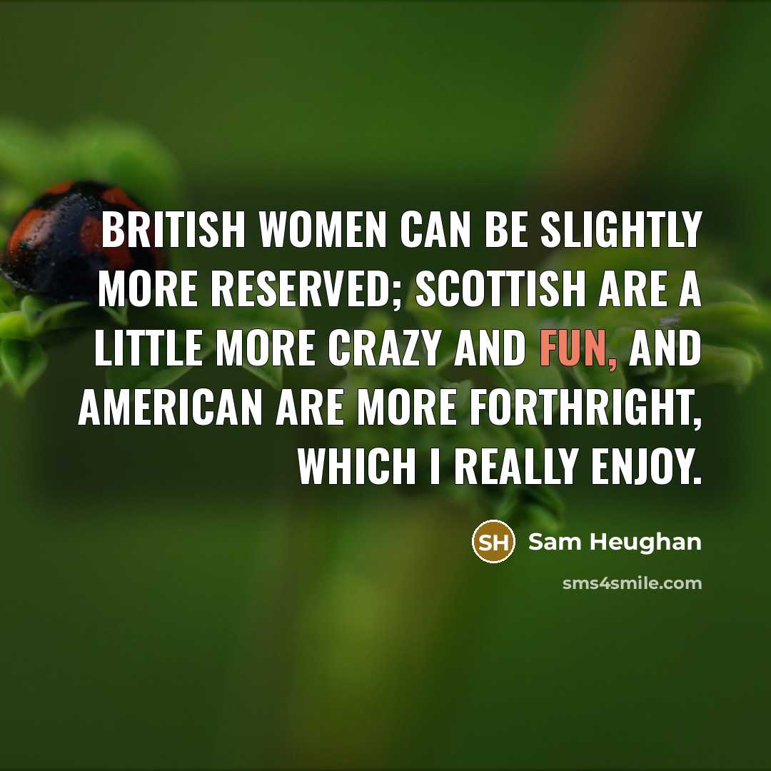 “British women can be slightly more reserved; Scottish are a…” quote by Sam Heughan