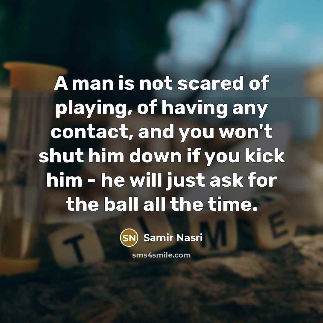 “A man is not scared of playing, of having any…” quote by Samir Nasri
