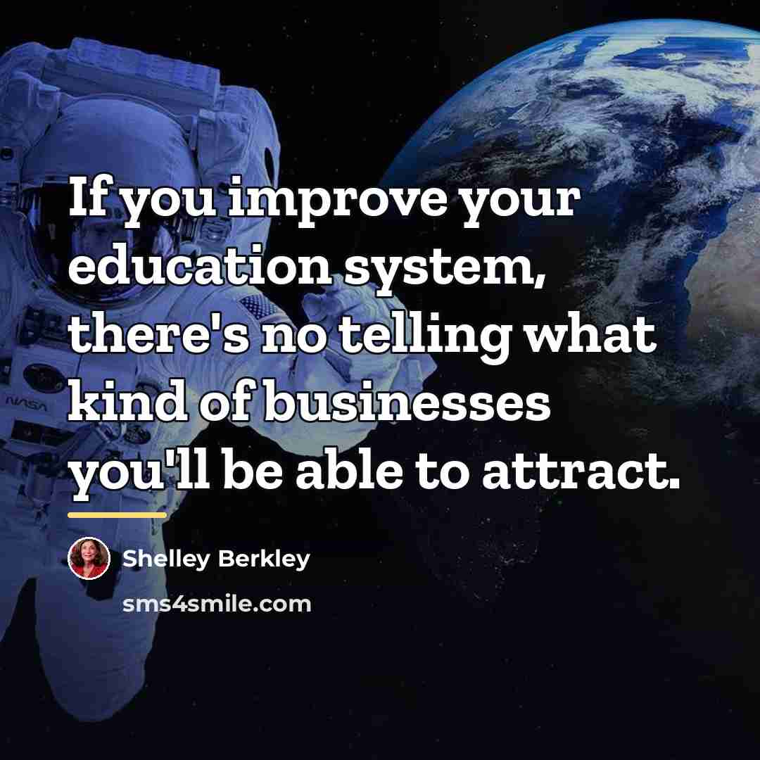 “If you improve your education system, there's no telling what…” quote by Shelley Berkley