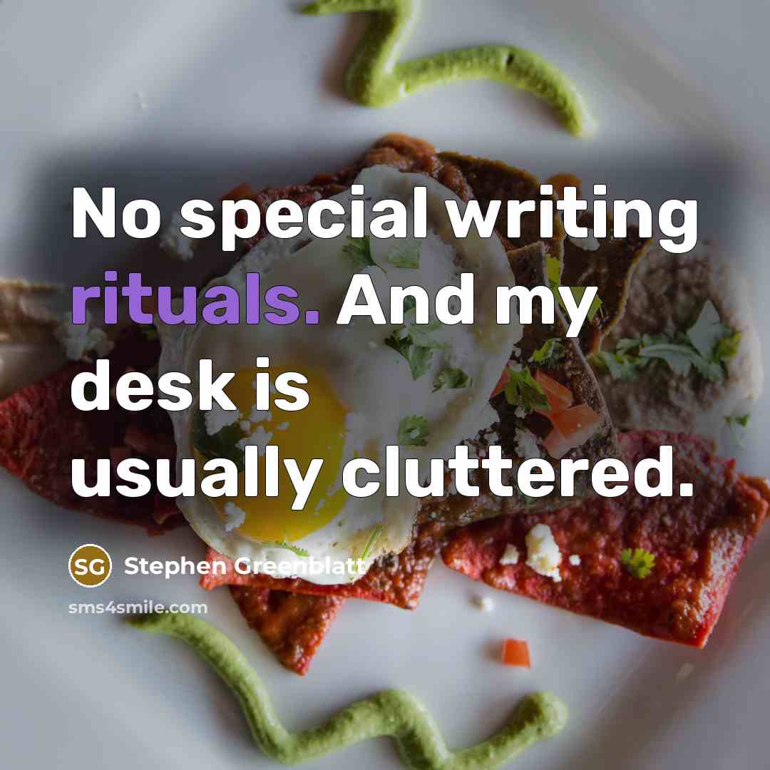“No special writing rituals. And my desk is usually cluttered.” quote by Stephen Greenblatt