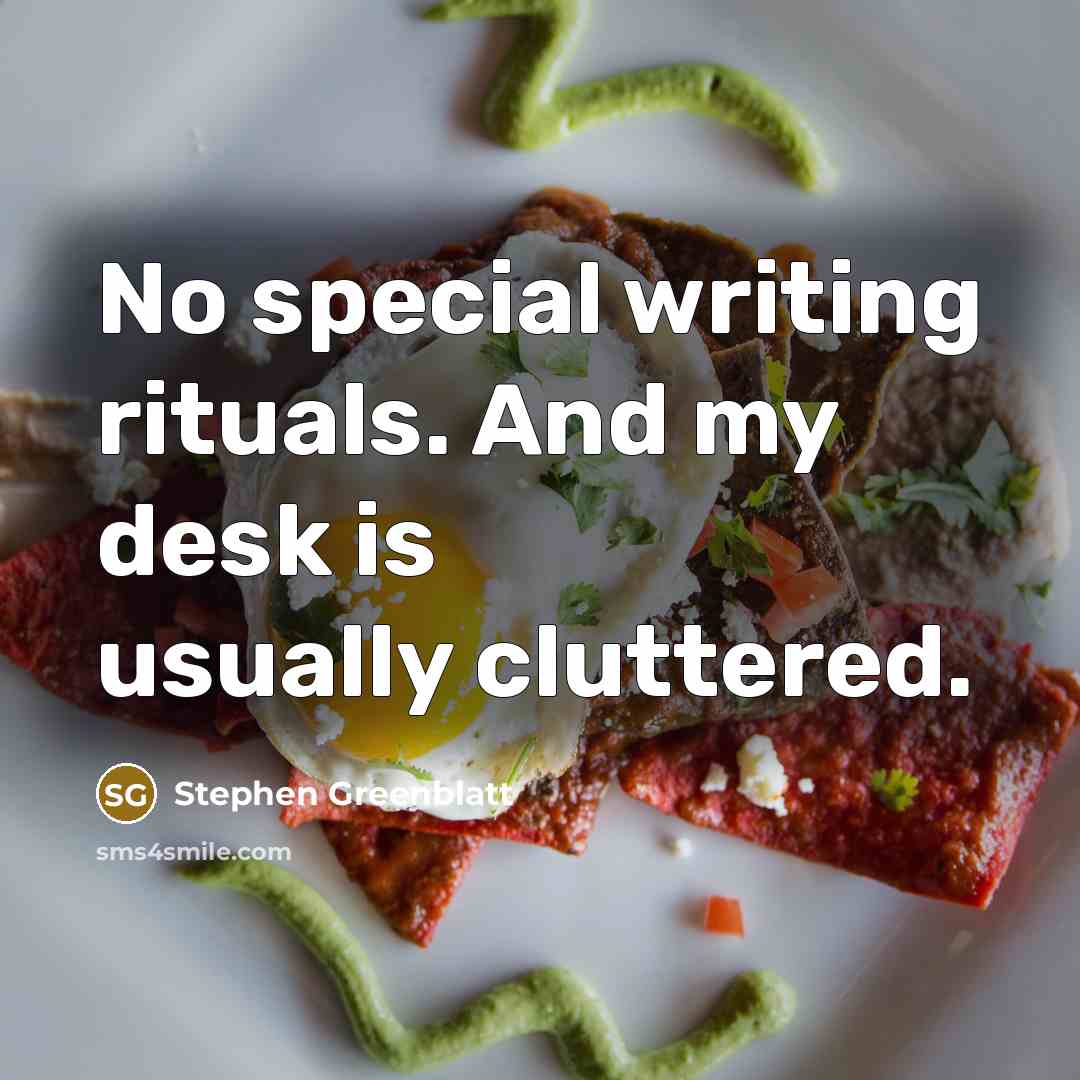 “No special writing rituals. And my desk is usually cluttered.…” quote by Stephen Greenblatt