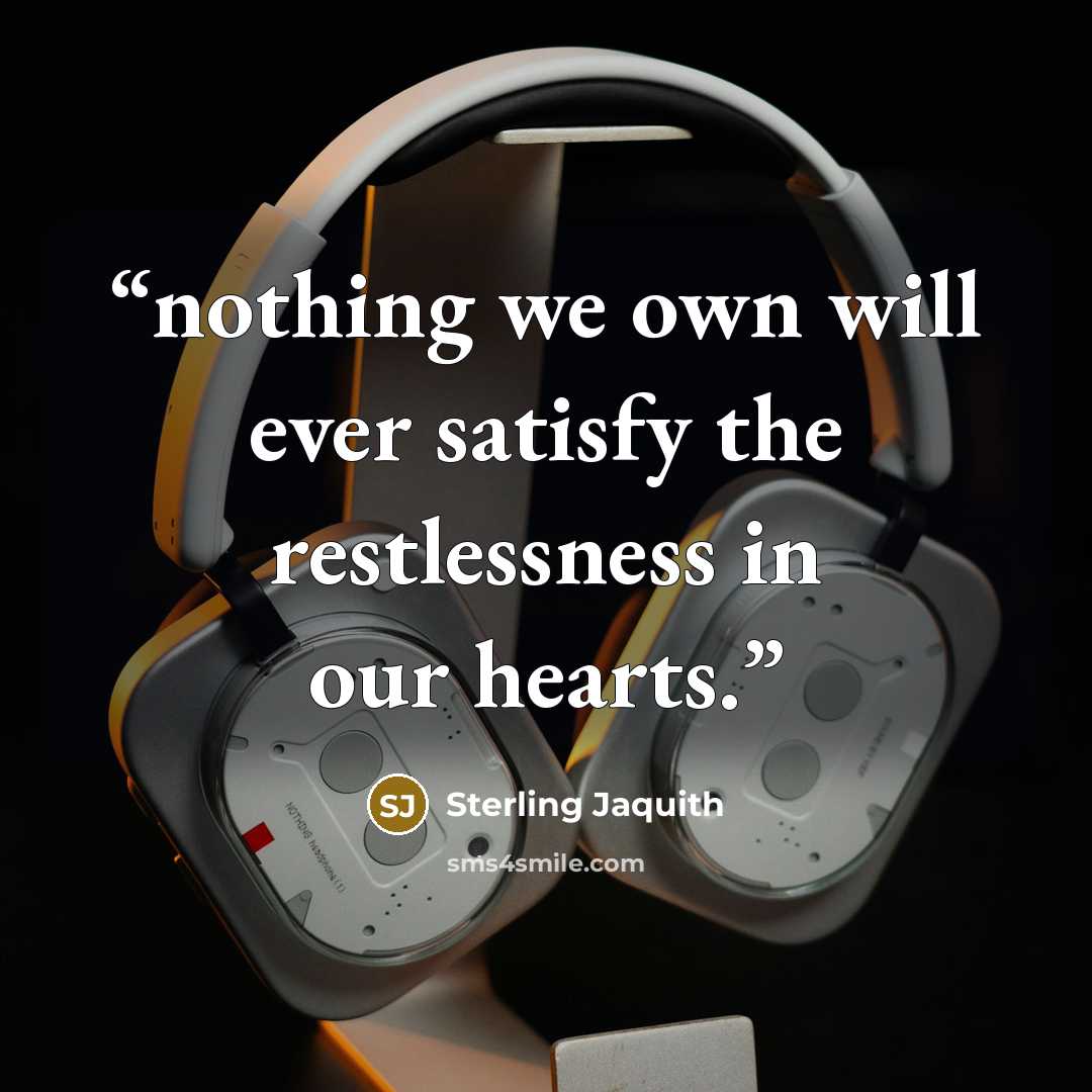 “nothing we own will ever satisfy the restlessness in our hearts.” quote by Sterling Jaquith
