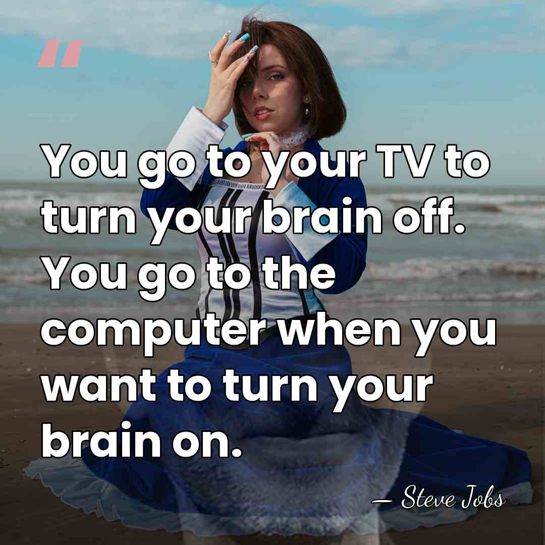 You go to your TV to turn your brain off. You go&hellip; - Steve Jobs