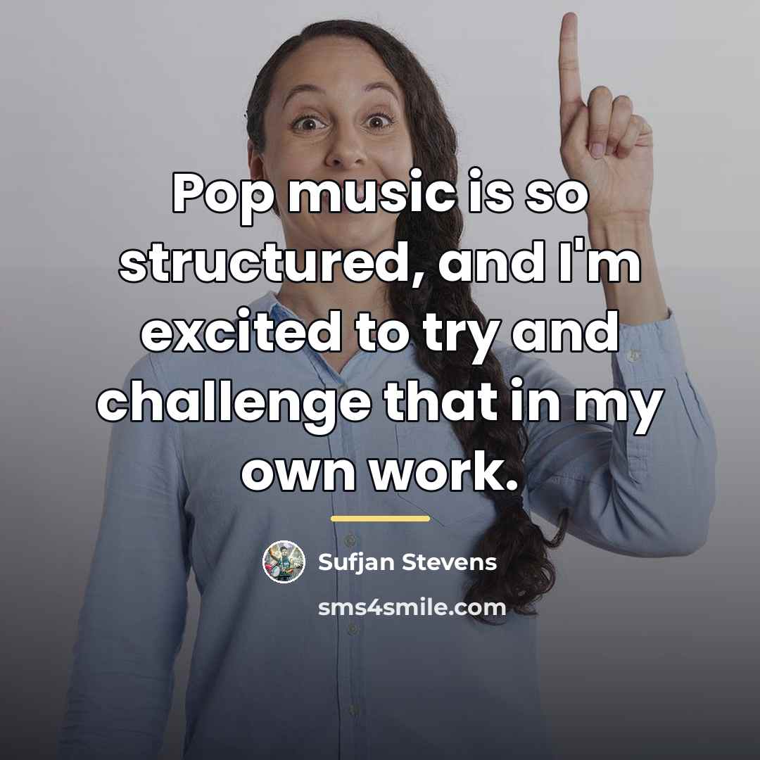 “Pop music is so structured, and I'm excited to try…” quote by Sufjan Stevens