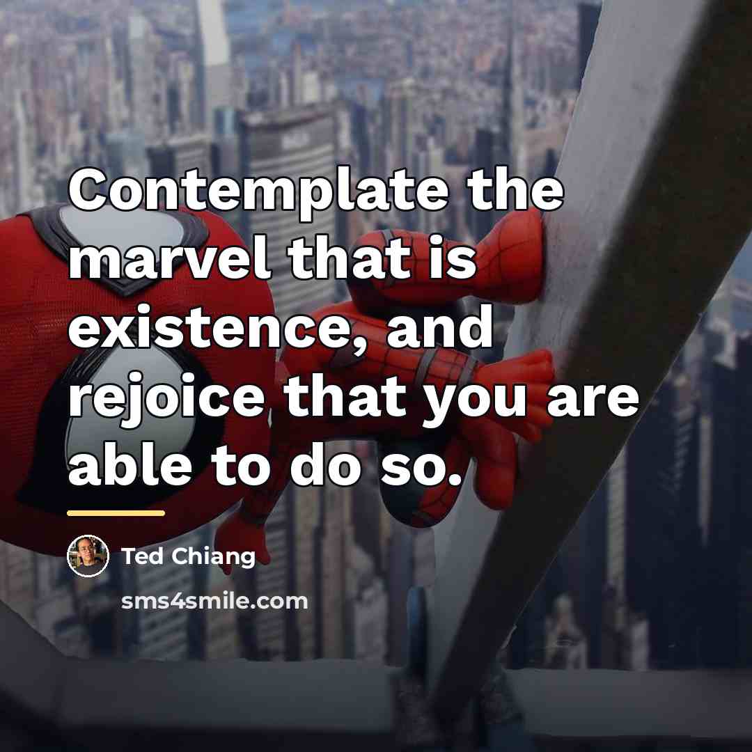 “Contemplate the marvel that is existence, and rejoice that you…” quote by Ted Chiang