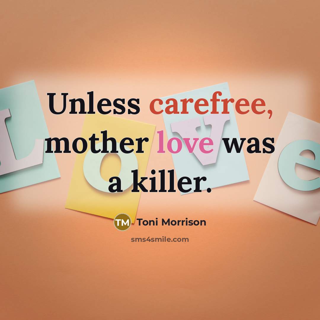 “Unless carefree, mother love was a killer.…” quote by Toni Morrison
