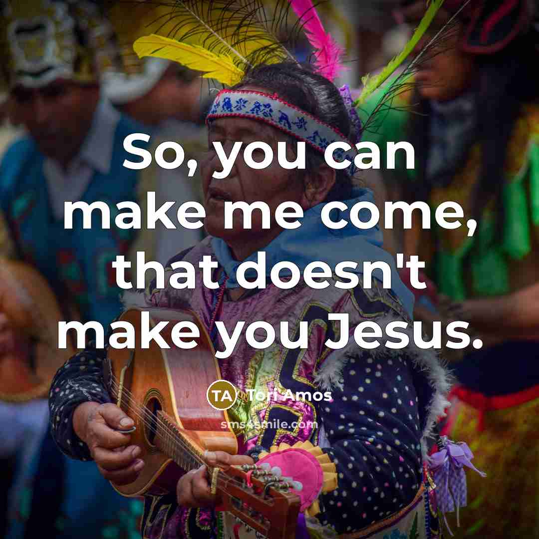 “So, you can make me come, that doesn't make you Jesus.” quote by Tori Amos