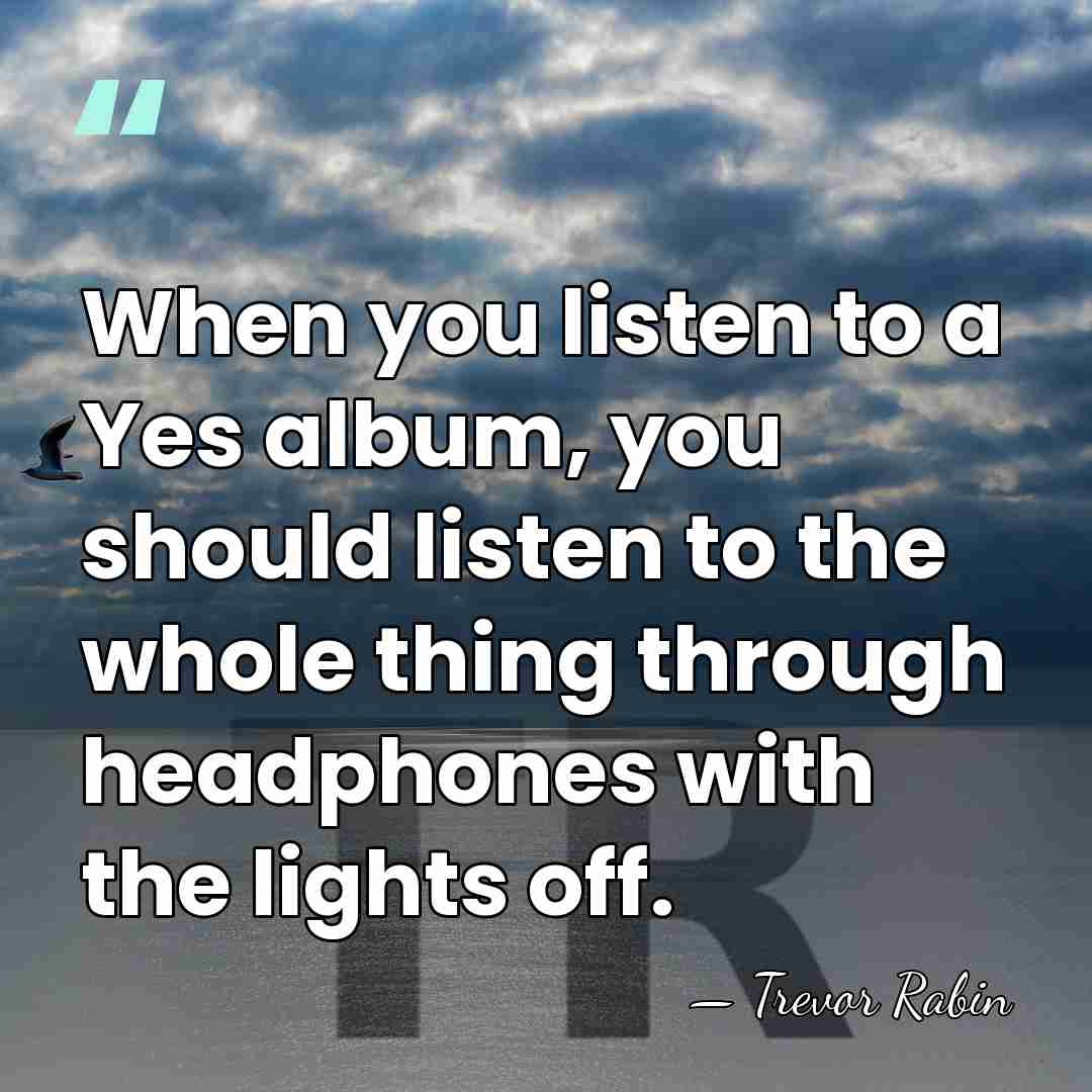 When you listen to a Yes album, you should listen to the&hellip; - Trevor Rabin