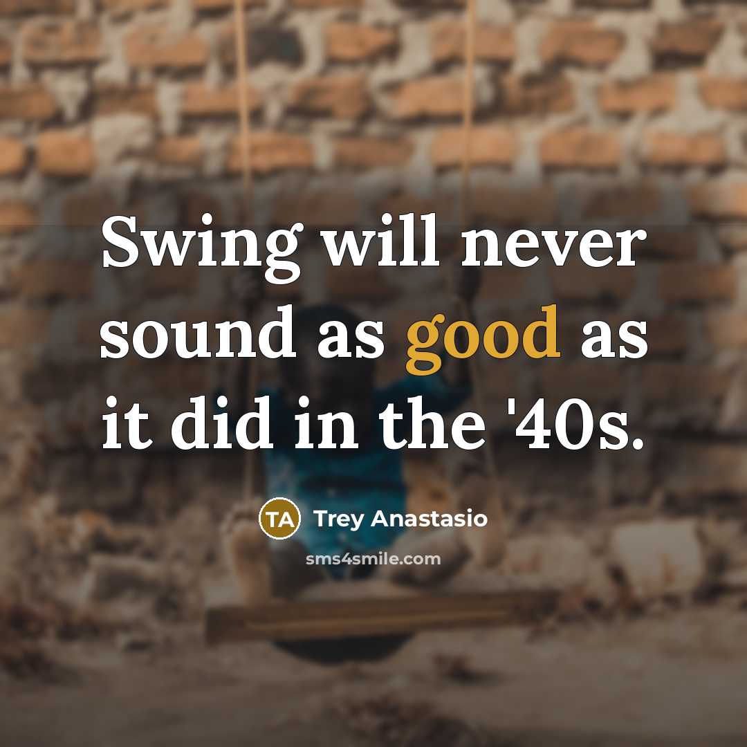 “Swing will never sound as good as it did in…” quote by Trey Anastasio