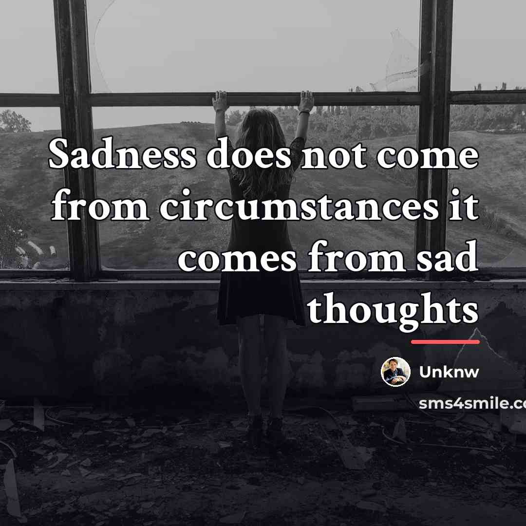 “Sadness does not come from circumstances it comes from sad…” quote by Unknw