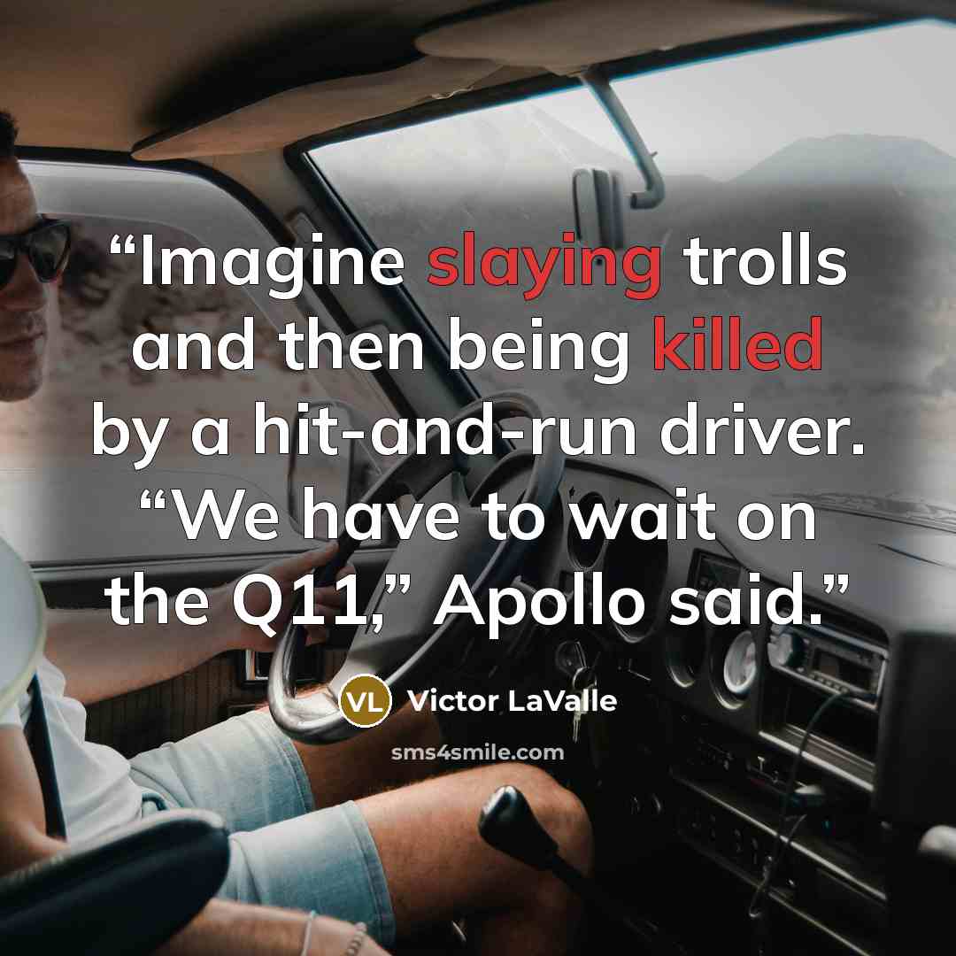 “Imagine slaying trolls and then being killed by a hit-and-run driver. “We have to wait on the Q11,” Apollo said.” quote by Victor LaValle