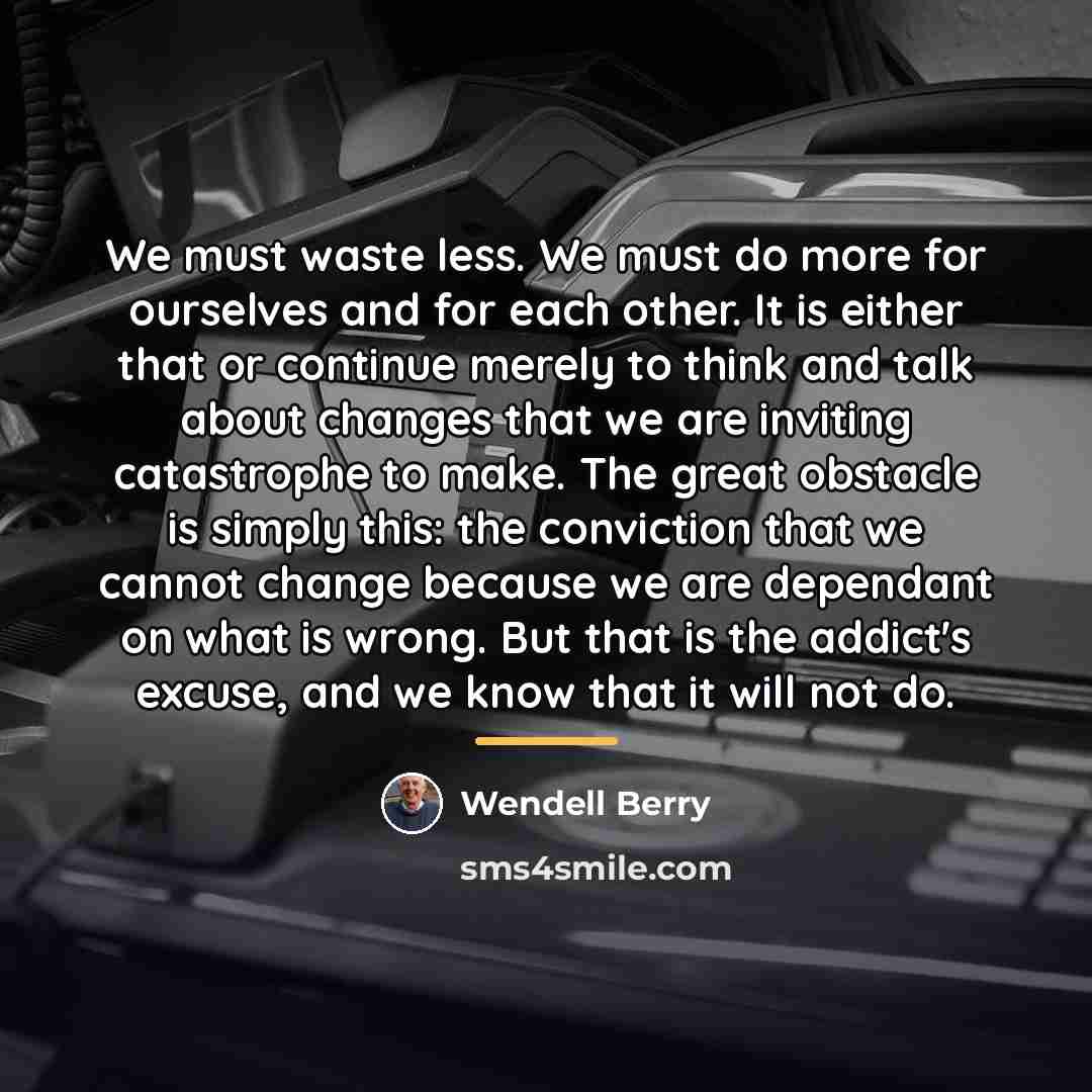 “We must waste less. We must do more for ourselves…” quote by Wendell Berry