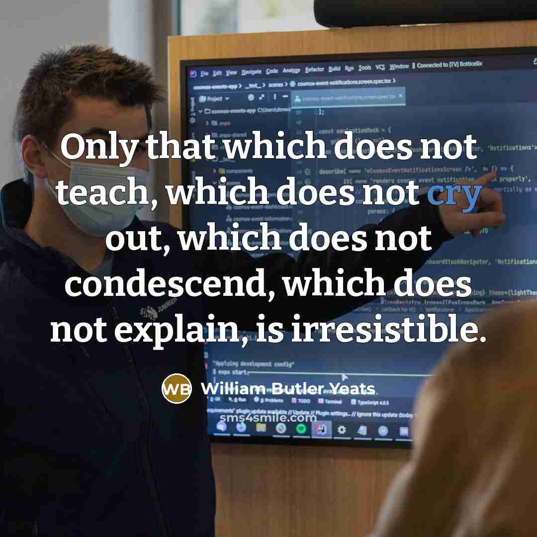 “Only that which does not teach, which does not cry…” quote by William Butler Yeats