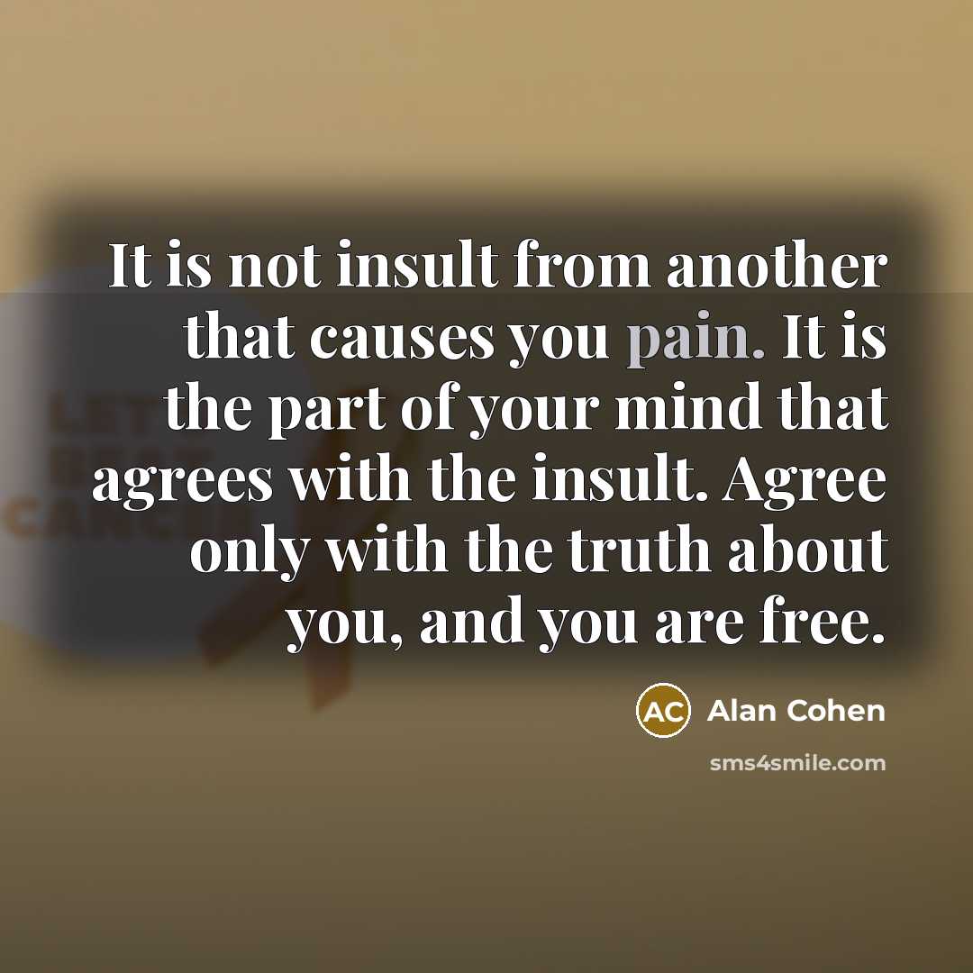 “It is not insult from another that causes you pain.…” quote by Alan Cohen