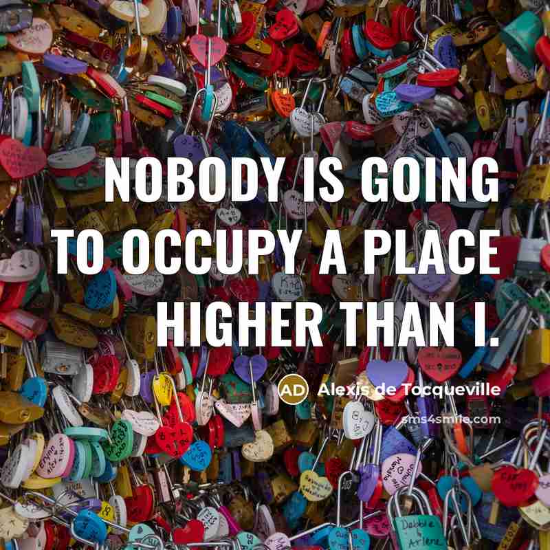 “Nobody is going to occupy a place higher than I.…” quote by Alexis de Tocqueville