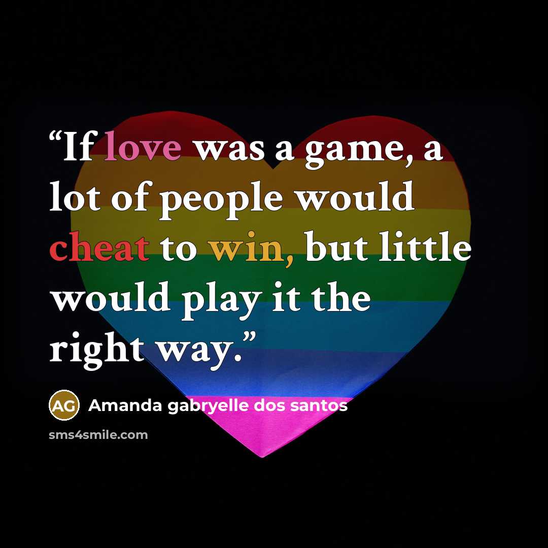 “If love was a game, a lot of people would cheat to win, but little would play it the right way.” quote by Amanda gabryelle dos santos