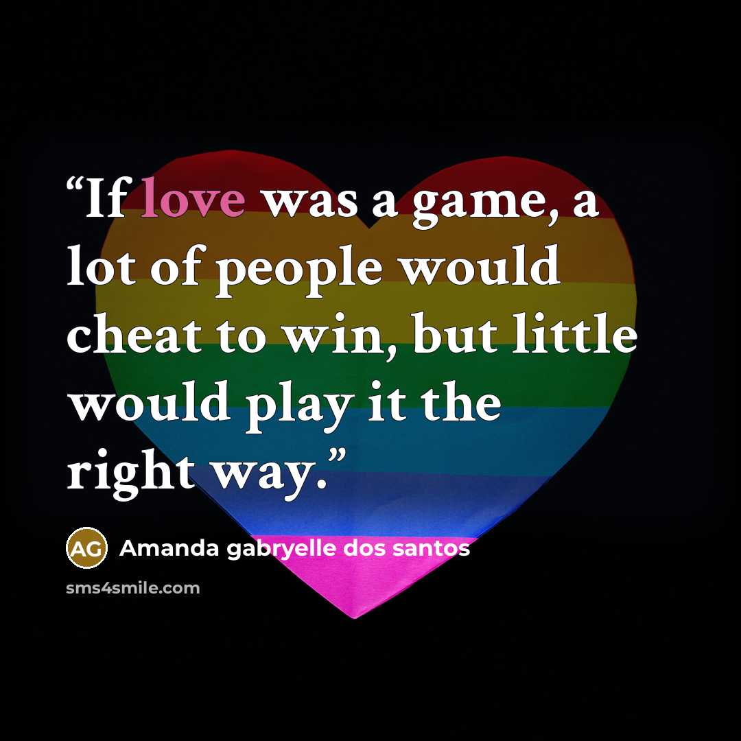 “If love was a game, a lot of people would cheat to win, but little would play it the right way.” quote by Amanda gabryelle dos santos