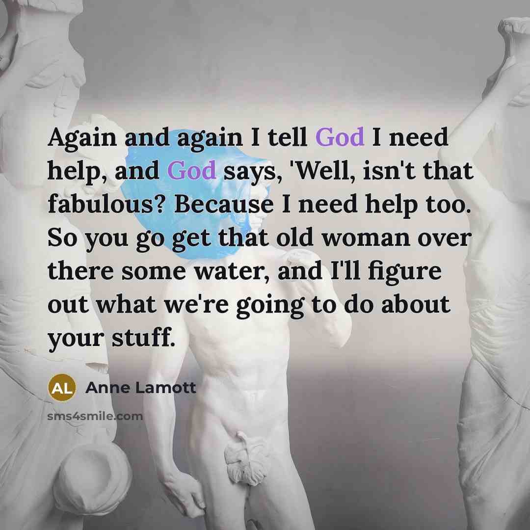 “Again and again I tell God I need help, and…” quote by Anne Lamott