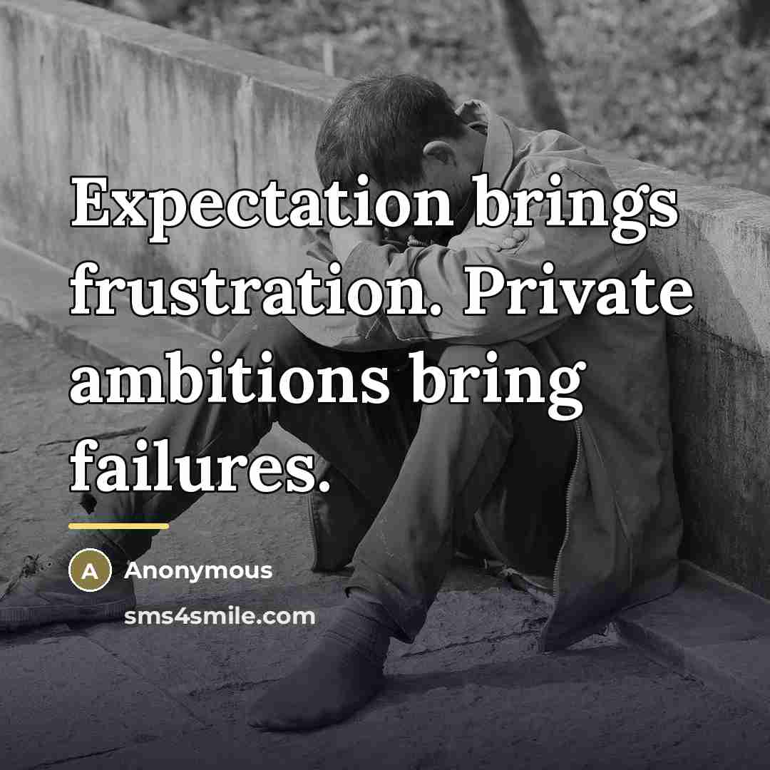 “Expectation brings frustration. Private ambitions bring failures.…” quote by Anonymous