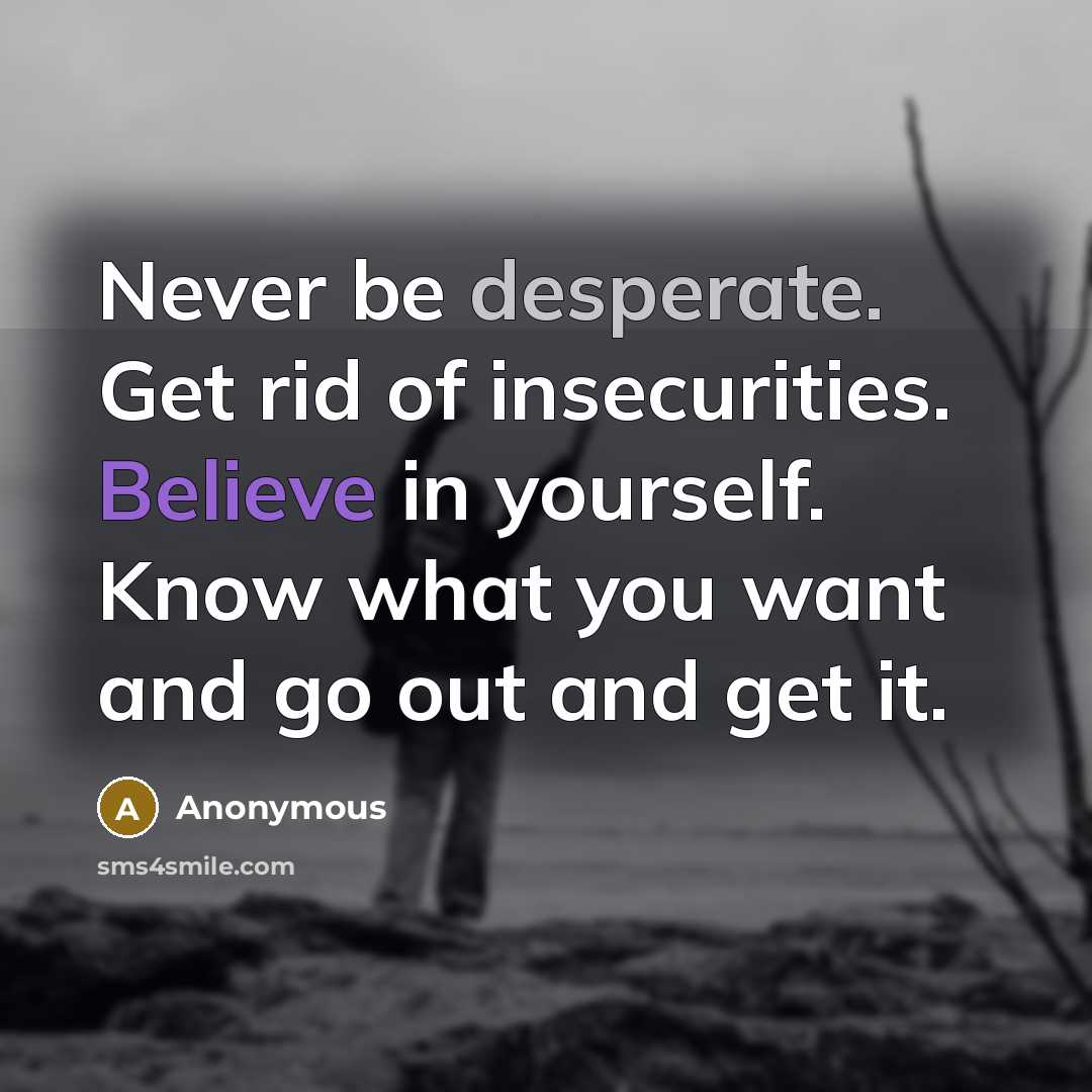 “Never be desperate. Get rid of insecurities. Believe in yourself.…” quote by Anonymous