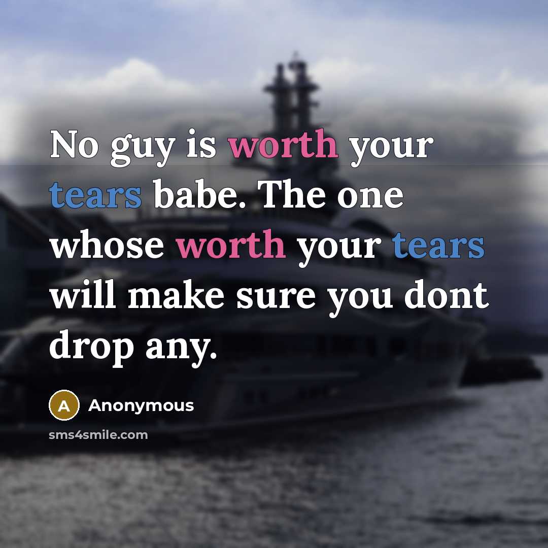 “No guy is worth your tears babe. The one whose worth your tears will make sure you dont drop any.” quote by Anonymous