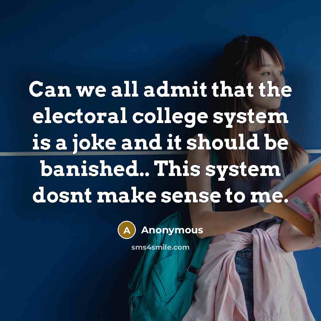 “Can we all admit that the electoral college system is a joke and it should be banished.. This system dosnt make sense to me.” quote by Anonymous