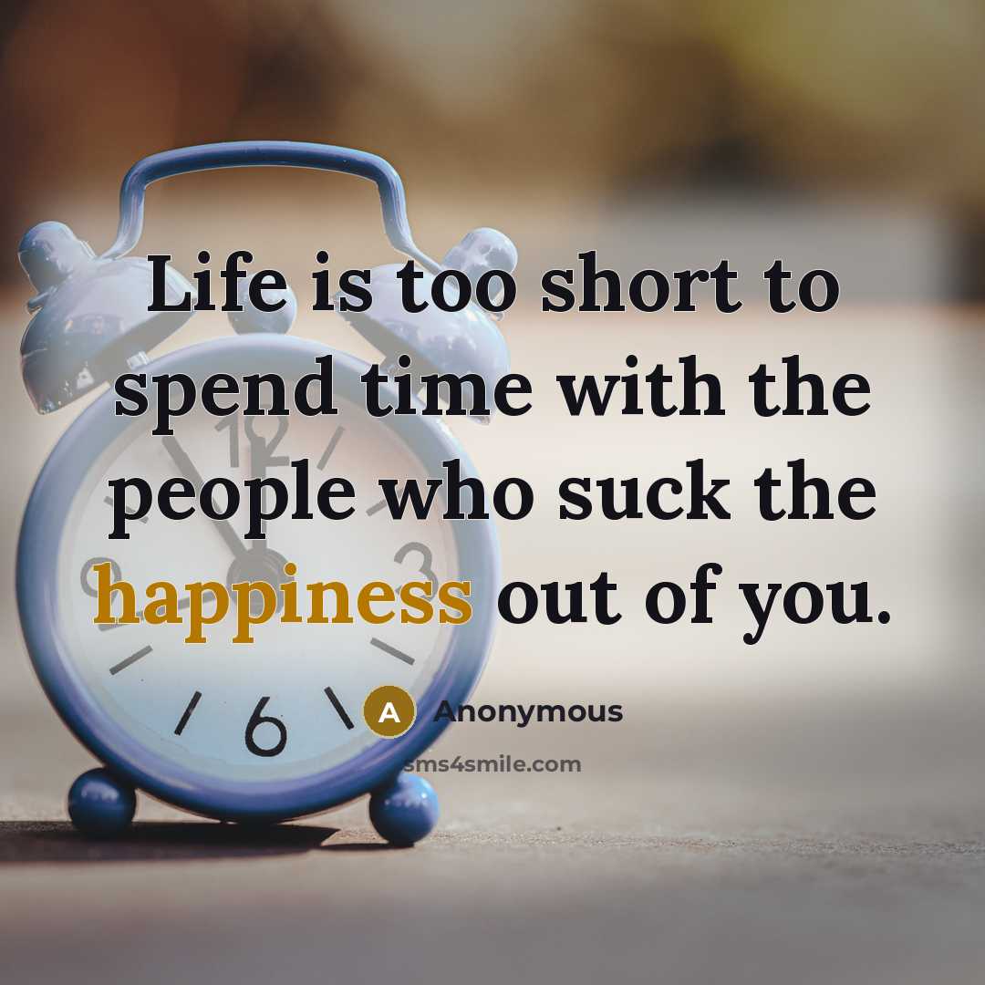 “Life is too short to spend time with the people…” quote by Anonymous