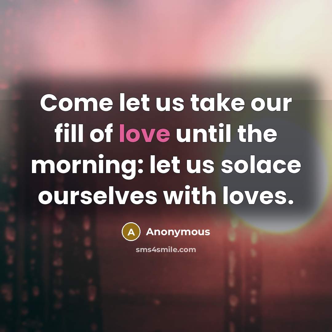 “Come let us take our fill of love until the…” quote by Anonymous