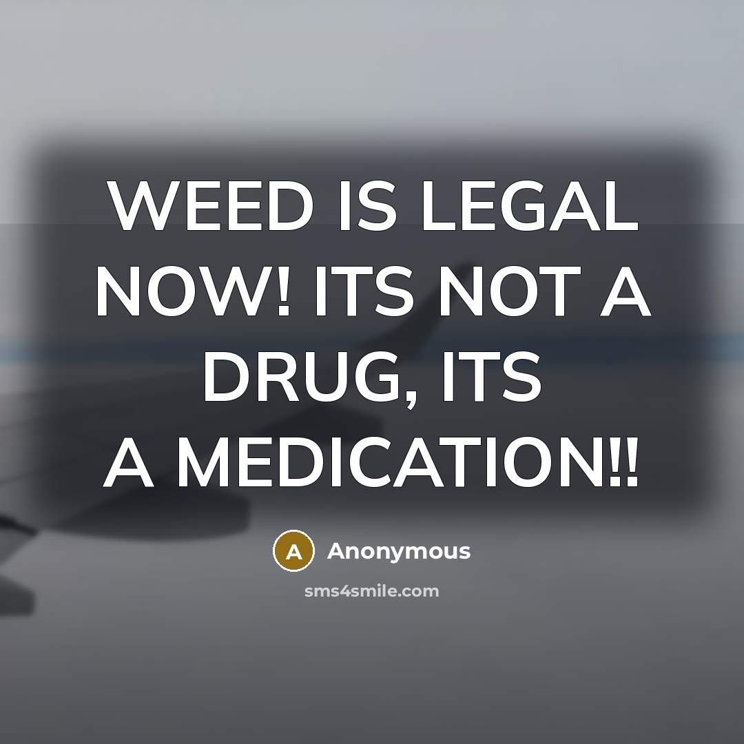 “WEED IS LEGAL NOW! ITS NOT A DRUG, ITS A…” quote by Anonymous