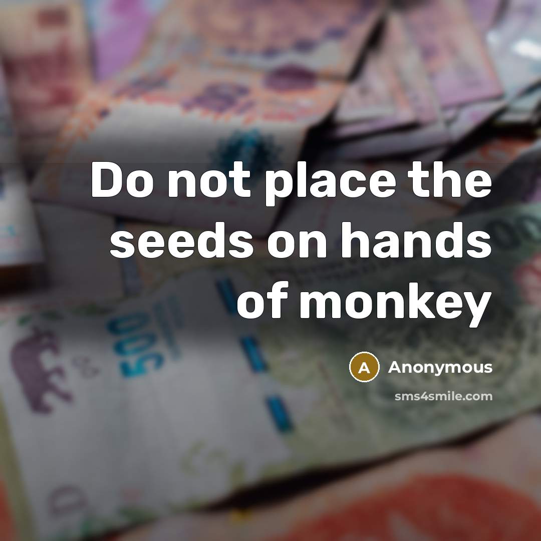 “Do not place the seeds on hands of monkey” quote by Anonymous