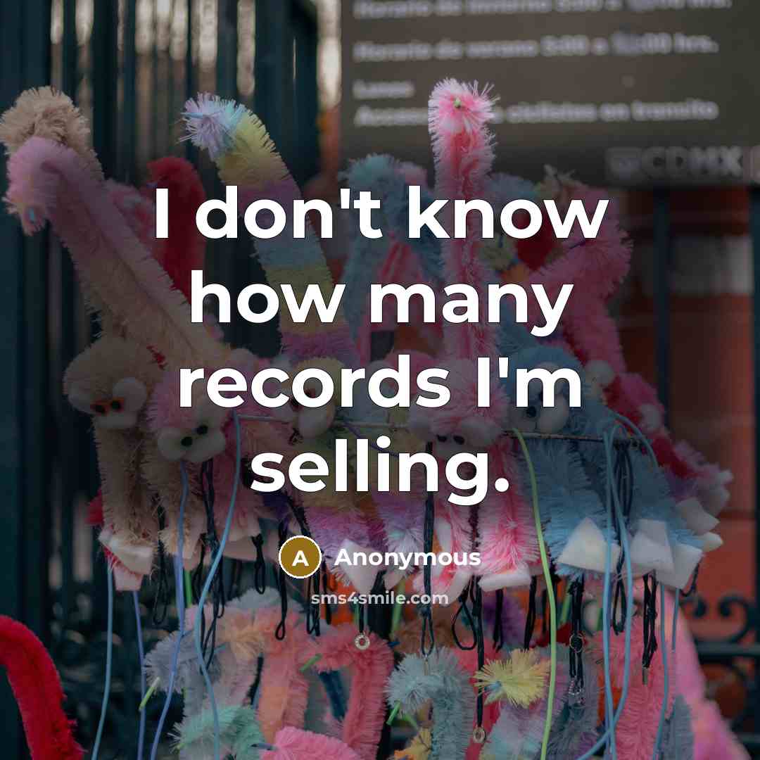 “I don't know how many records I'm selling.…” quote by Anonymous