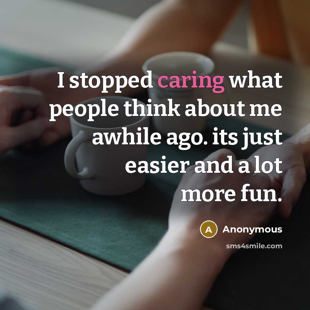 “I stopped caring what people think about me awhile ago. its just easier and a lot more fun.” quote by Anonymous