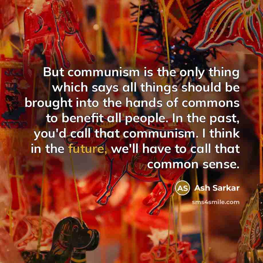“But communism is the only thing which says all things…” quote by Ash Sarkar
