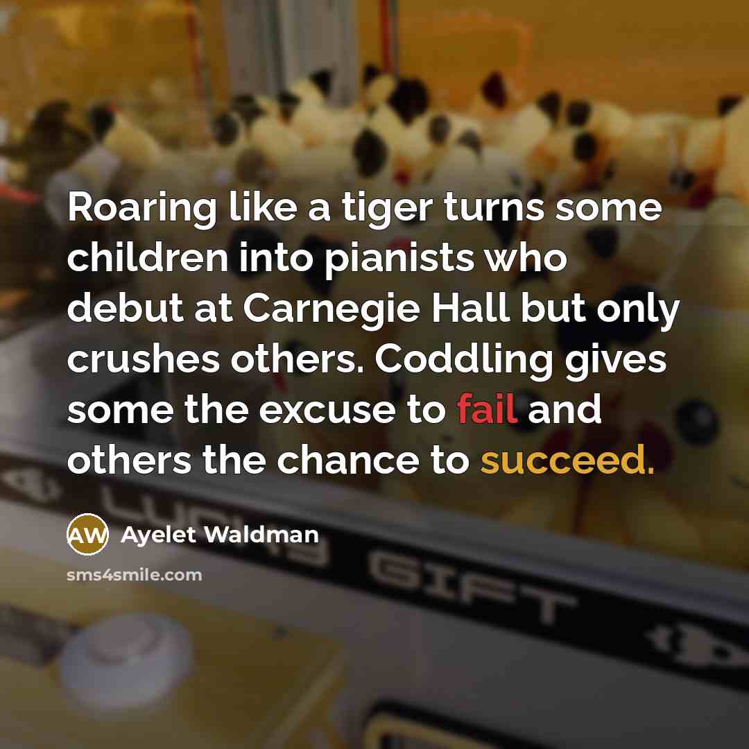 “Roaring like a tiger turns some children into pianists who…” quote by Ayelet Waldman