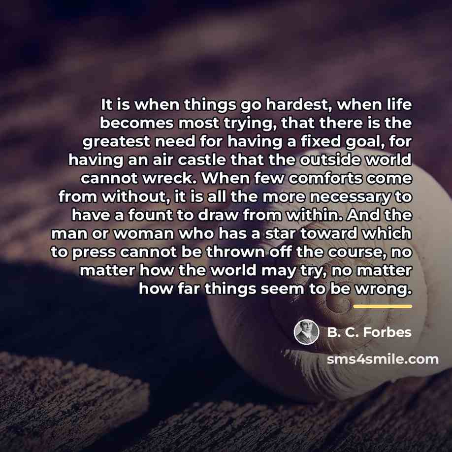 “It is when things go hardest, when life becomes most…” quote by B. C. Forbes